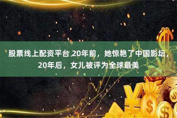 股票线上配资平台 20年前，她惊艳了中国影坛，20年后，女儿被评为全球最美