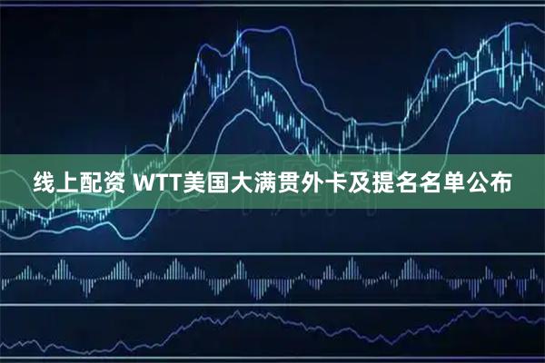 线上配资 WTT美国大满贯外卡及提名名单公布
